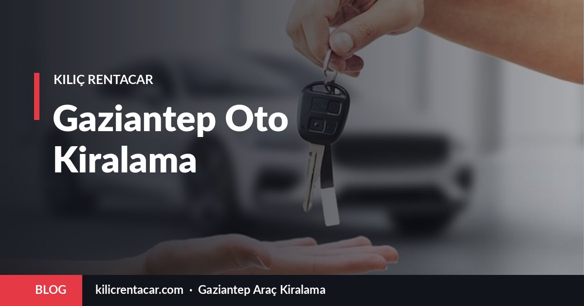 Gaziantep Oto Kiralama: Yerel Firma ile Çalışmanın 8 Avantajı