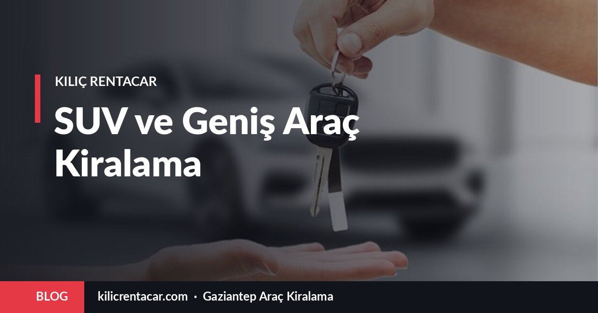 Gaziantep'te SUV Kiralama: Ne Zaman Doğru Tercih?